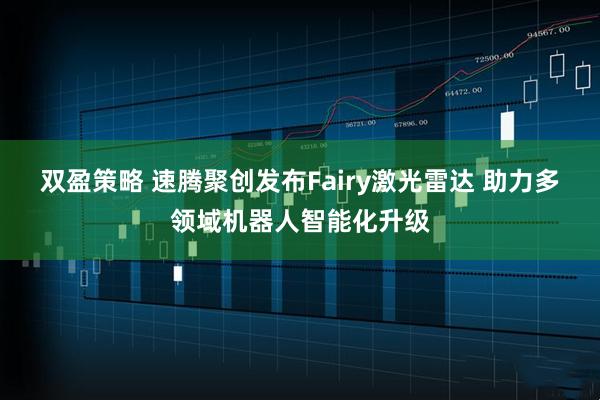 双盈策略 速腾聚创发布Fairy激光雷达 助力多领域机器人智能化升级