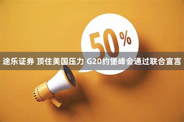途乐证券 顶住美国压力 G20约堡峰会通过联合宣言