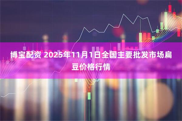 博宝配资 2025年11月1日全国主要批发市场扁豆价格行情