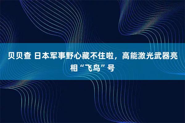 贝贝查 日本军事野心藏不住啦，高能激光武器亮相“飞鸟”号