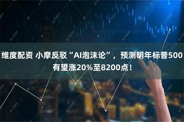 维度配资 小摩反驳“AI泡沫论”，预测明年标普500有望涨20%至8200点！