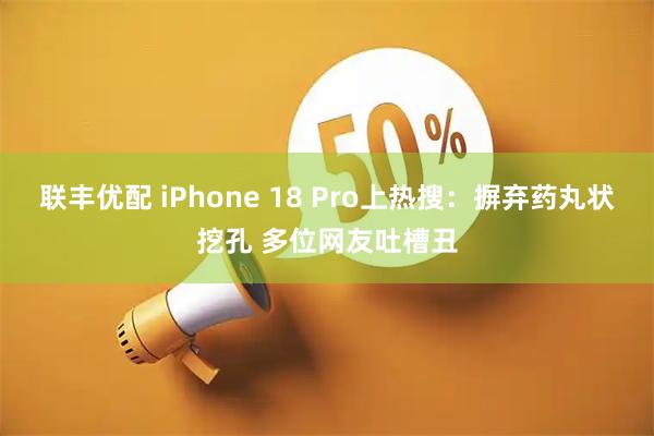 联丰优配 iPhone 18 Pro上热搜：摒弃药丸状挖孔 多位网友吐槽丑