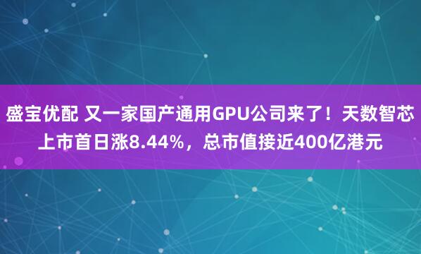 盛宝优配 又一家国产通用GPU公司来了！天数智芯上市首日涨8.44%，总市值接近400亿港元