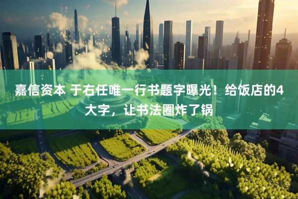 嘉信资本 于右任唯一行书题字曝光！给饭店的4大字，让书法圈炸了锅